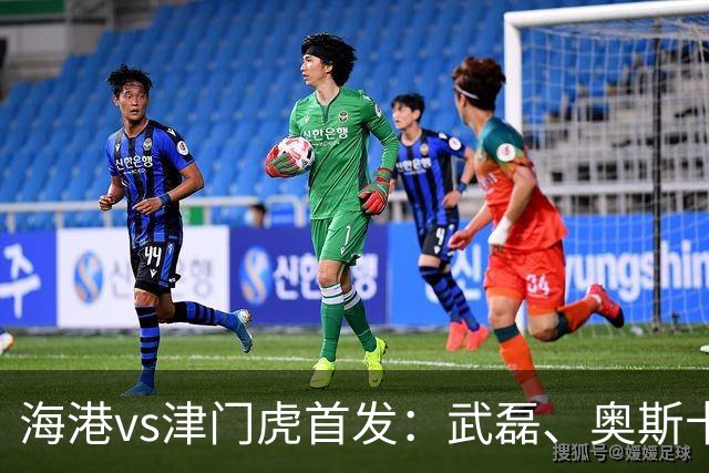 海港vs津门虎首发：武磊、奥斯卡领衔冲冠
