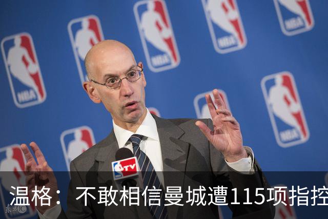 温格：不敢相信曼城遭115项指控 财政公平应简单