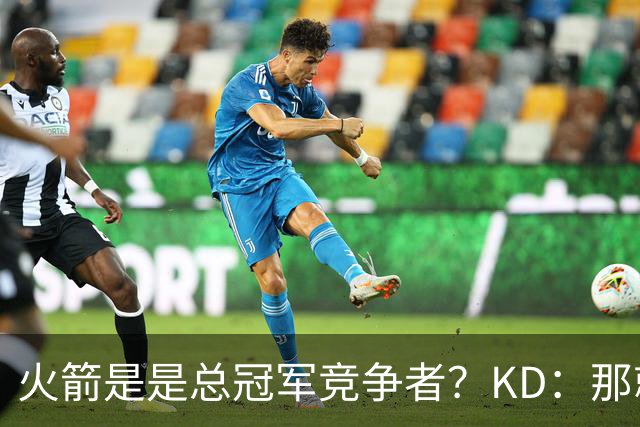 火箭是是总冠军竞争者？KD：那就是我们目标 每队都有这样的标准