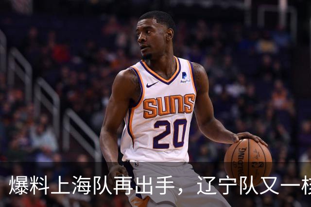 爆料上海队再出手，辽宁队又一核心人员离队，CBA真要大结局