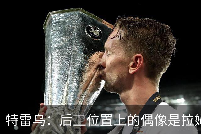 特雷乌：后卫位置上的偶像是拉姆，基米希也是我学习的榜样