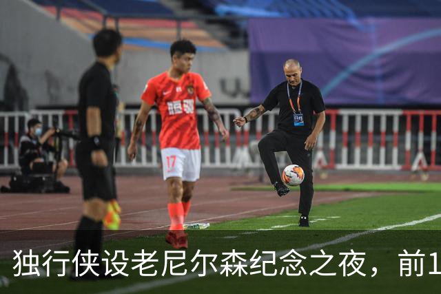 独行侠设老尼尔森纪念之夜，前1万球迷获赠纪念扑克牌