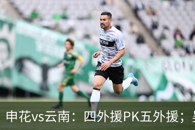 申花vs云南：四外援PK五外援；吴曦、陈晋一、邓涵文首发