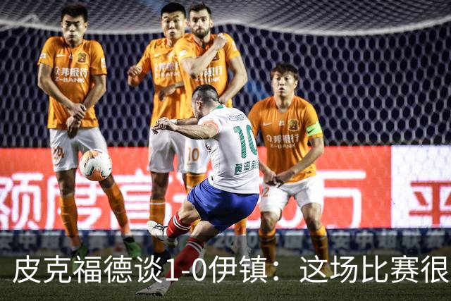 皮克福德谈1-0伊镇：这场比赛很艰难；我们正在积累势头