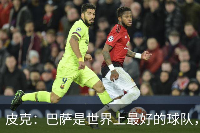 皮克：巴萨是世界上最好的球队，国家德比会4-1战胜皇马