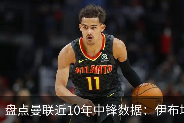 盘点曼联近10年中锋数据：伊布场均0.55球最高效C罗第2 韦霍斯特垫底