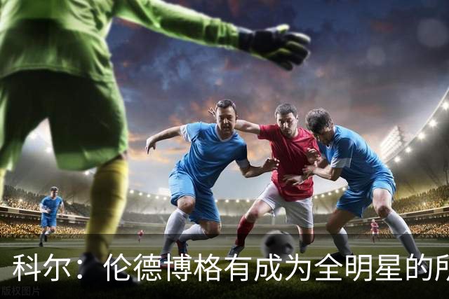 科尔：伦德博格有成为全明星的所有潜能