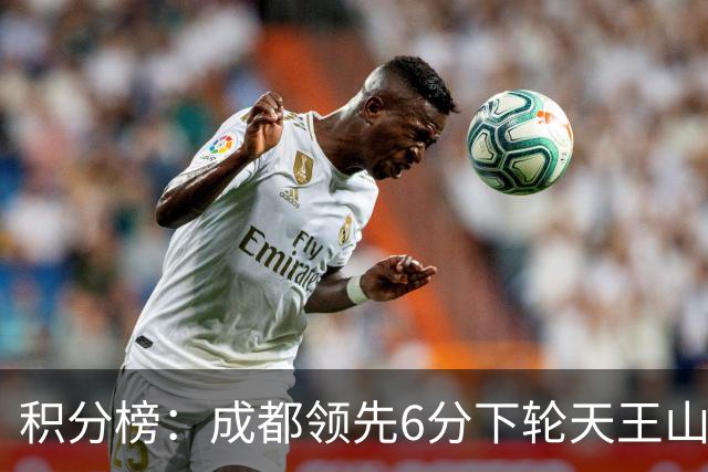 积分榜：成都领先6分下轮天王山不败即夺冠 三镇保级希望渺茫