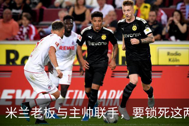 米兰老板与主帅联手，要锁死这两份合同