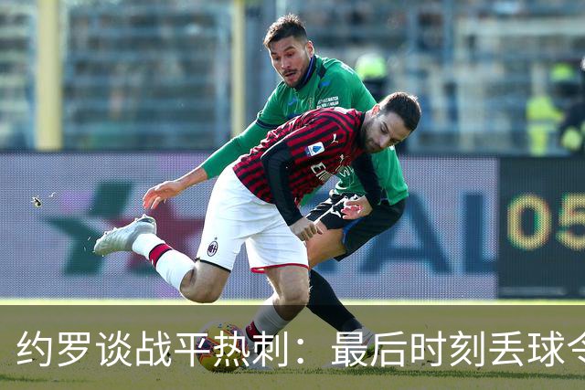约罗谈战平热刺：最后时刻丢球令我们感到沮丧，本可以拿三分的