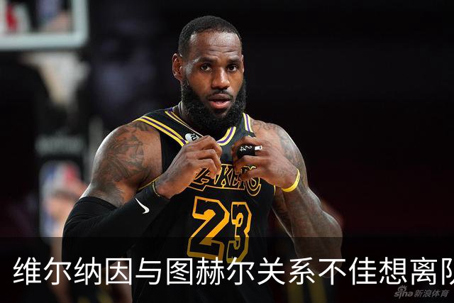 维尔纳因与图赫尔关系不佳想离队 蓝军也想送走他