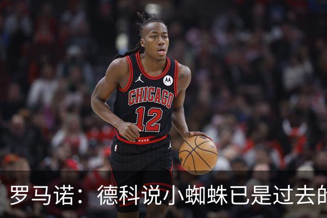 罗马诺：德科说小蜘蛛已是过去的故事了，巴萨对现有阵容非常满意