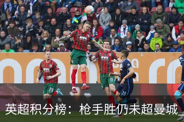 英超积分榜：枪手胜仍未超曼城 曼联第12热刺升第18