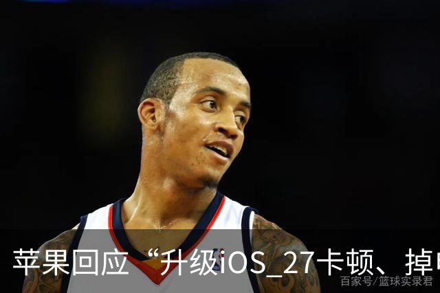 苹果回应“升级iOS 27卡顿、掉电快”：不建议iPhone 13以下更新