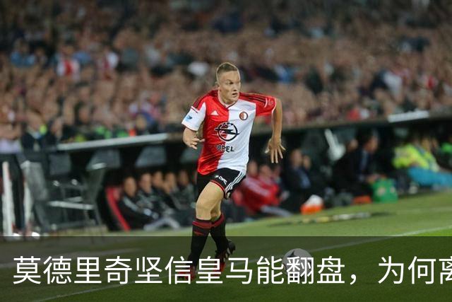 莫德里奇坚信皇马能翻盘，为何离开后这份笃定却失效了？