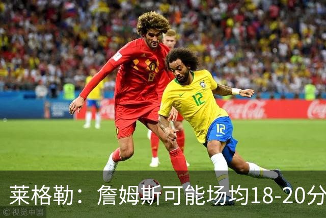 莱格勒：詹姆斯可能场均18-20分还有两位数助攻 会更像真正的控卫