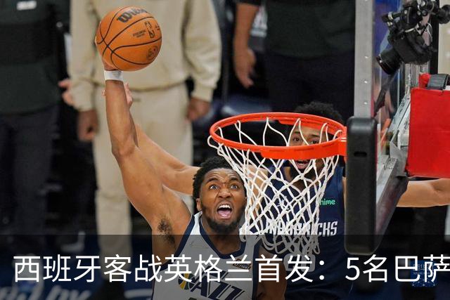 西班牙客战英格兰首发：5名巴萨球员在列，佩德里轮休