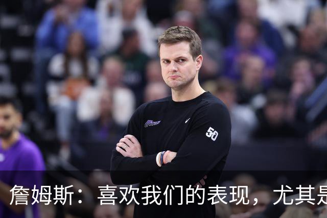詹姆斯：喜欢我们的表现，尤其是防守端