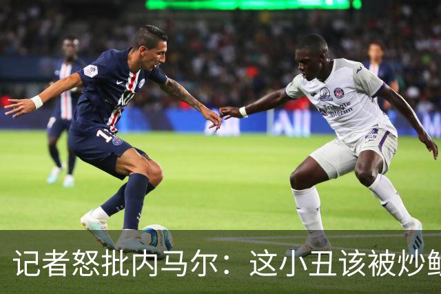 记者怒批内马尔：这小丑该被炒鱿鱼 他适合走秀