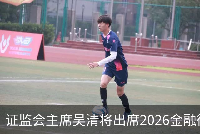 证监会主席吴清将出席2026金融街论坛年会开幕式并作主题演讲