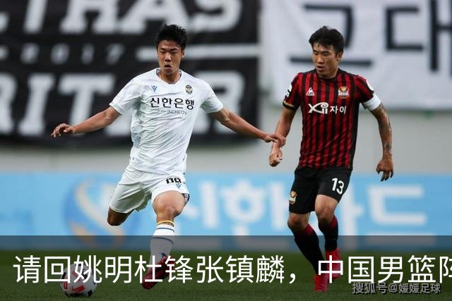 请回姚明杜锋张镇麟，中国男篮阵容要大调整，建议立刻淘汰三人