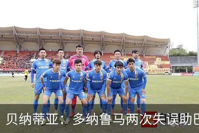 贝纳蒂亚：多纳鲁马两次失误助巴黎大胜曼城，其表现彻底失常