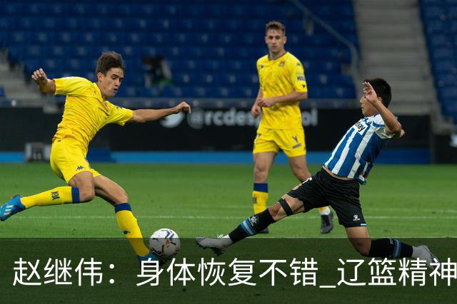 赵继伟：身体恢复不错 辽篮精神面貌和打法会有变化