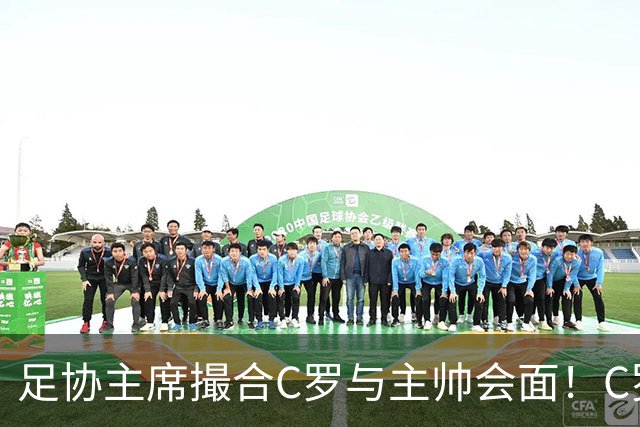 足协主席撮合C罗与主帅会面！C罗迎来体面谢幕机会！或踢友谊赛！