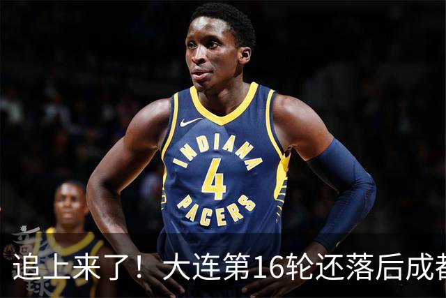 追上来了！大连第16轮还落后成都达18分，若天王山获胜将仅差3分