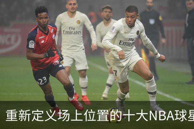 重新定义场上位置的十大NBA球星，字母哥第8，詹姆斯第5，库里屈居第2