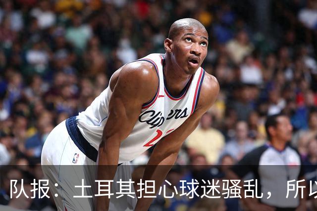 队报：土耳其担心球迷骚乱，所以将与法国的比赛安排在小球场