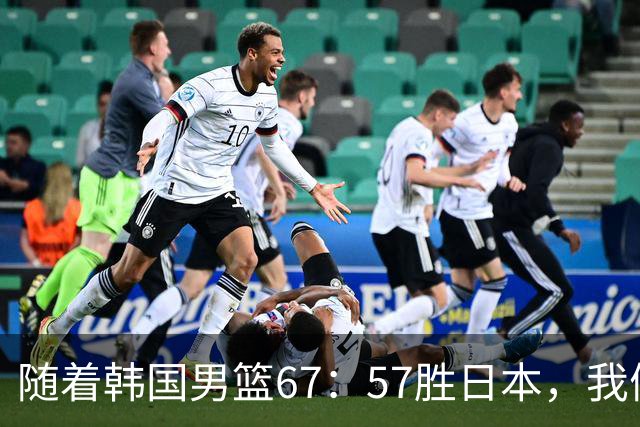 随着韩国男篮67：57胜日本，我们要承认6个事实，中国队打不了现代篮球