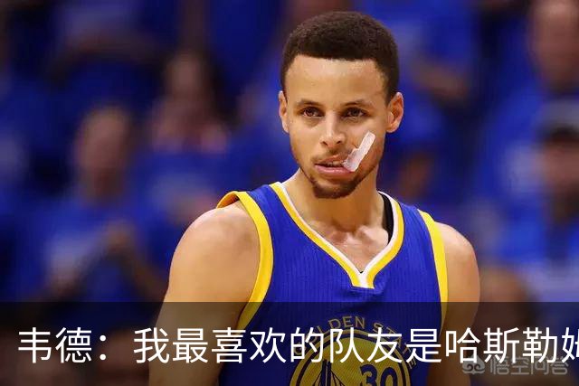 韦德：我最喜欢的队友是哈斯勒姆 他永远会为我挺身而出