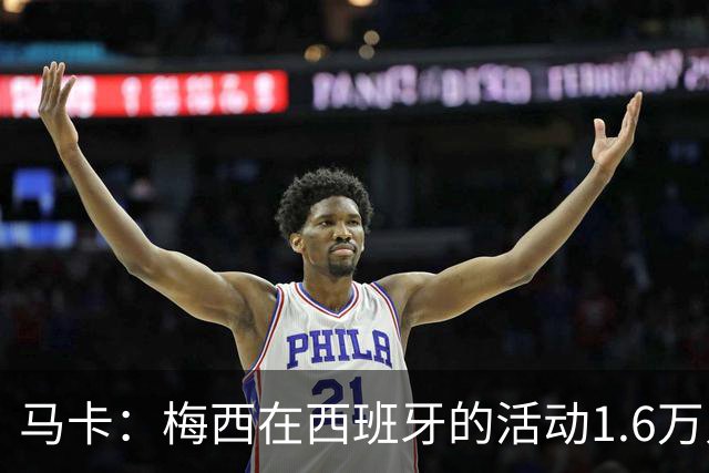 马卡：梅西在西班牙的活动1.6万人抢票，门票13分钟售罄
