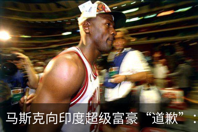 马斯克向印度超级富豪“道歉”：我太眼拙了，没认出您的真实身份