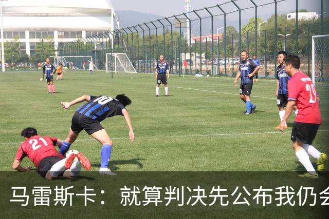 马雷斯卡：就算判决先公布我仍会执教曼城；此事与电话门差别很大