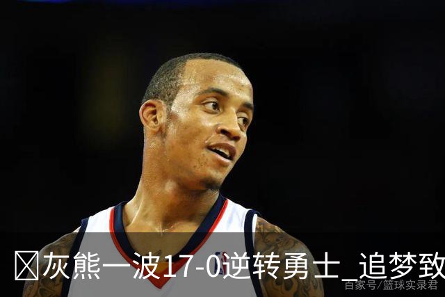 🏀灰熊一波17-0逆转勇士 追梦致命犯规 布泽尔25+13 库里24分
