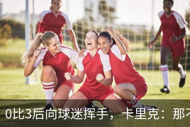 0比3后向球迷挥手，卡里克：那不是告别