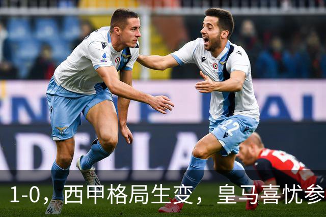 1-0，西甲格局生变，皇马喜忧参半，王牌即将缺席，巴萨笑纳利好