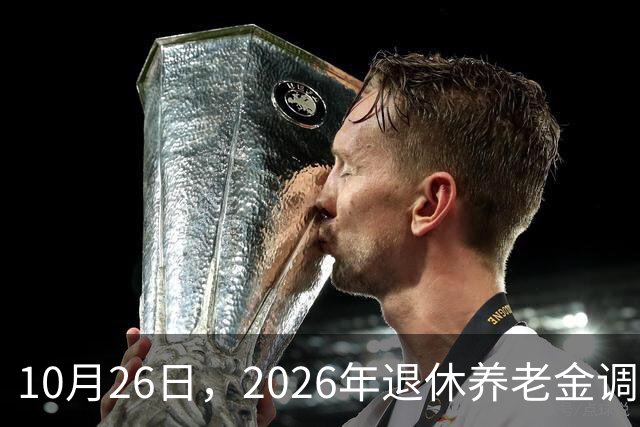 10月26日，2026年退休养老金调整通知公布吗？丧葬补助，差别大