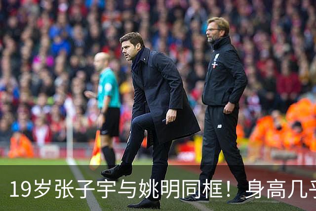 19岁张子宇与姚明同框！身高几乎持平，没有巨人脸长相超清秀