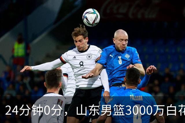 24分钟0分，山东男篮3000万白花了？男篮国手首秀崩盘