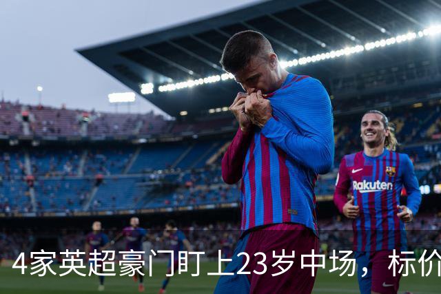 4家英超豪门盯上23岁中场，标价可能1亿英镑