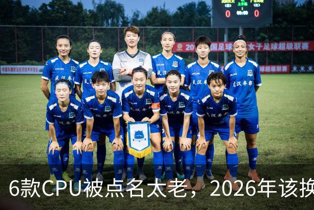 6款CPU被点名太老，2026年该换了