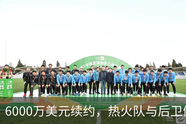 6000万美元续约，热火队与后卫佩莱·拉尔森达成了续约合同