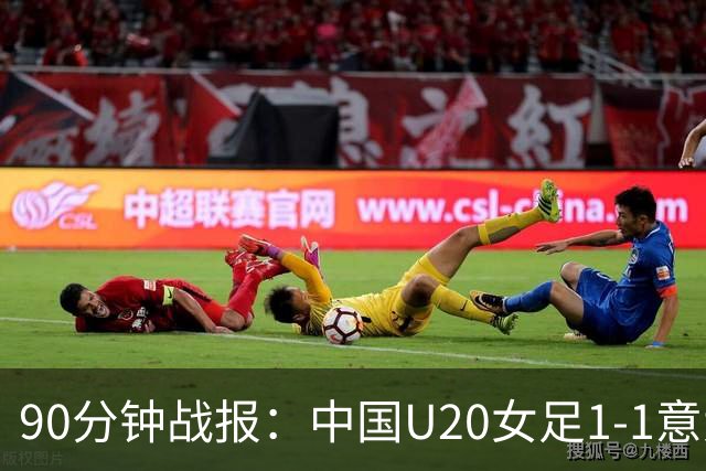 90分钟战报：中国U20女足1-1意大利U20女足，意大利门将离谱乌龙