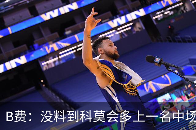 B费：没料到科莫会多上一名中场；现在更需改变而非吸取教训