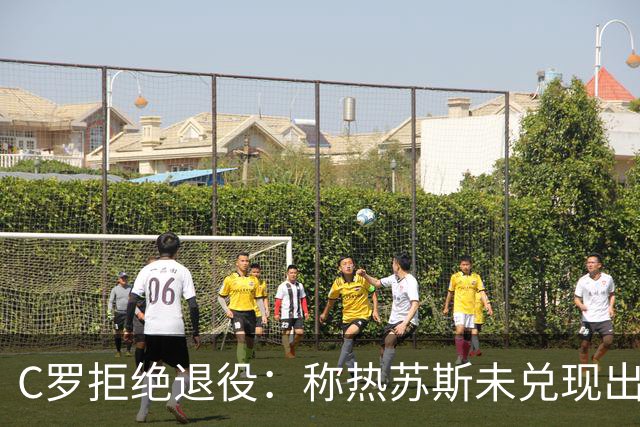 C罗拒绝退役：称热苏斯未兑现出场承诺，我欠队友一个道歉