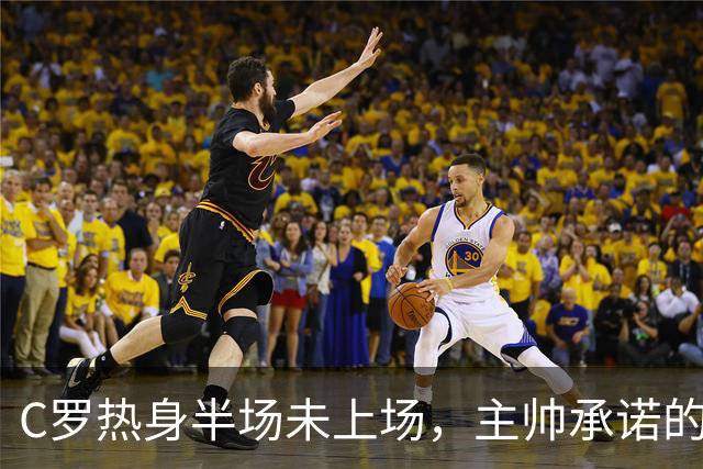 C罗热身半场未上场，主帅承诺的30分钟去哪了？