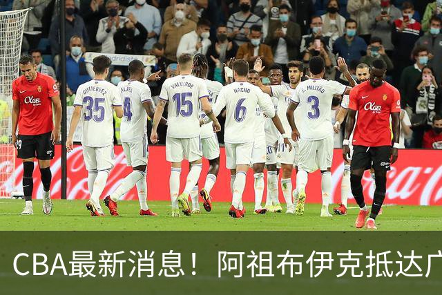 CBA最新消息！阿祖布伊克抵达广东，辽宁确定新核心，高诗岩自宣缺席第一阶段